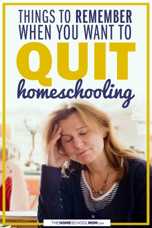 Things to remind yourself when you want to quit homeschooling.